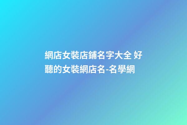 網店女裝店鋪名字大全 好聽的女裝網店名-名學網